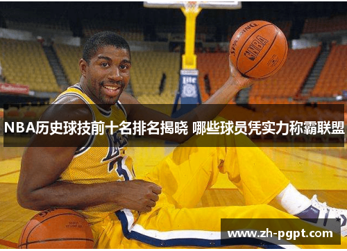 NBA历史球技前十名排名揭晓 哪些球员凭实力称霸联盟