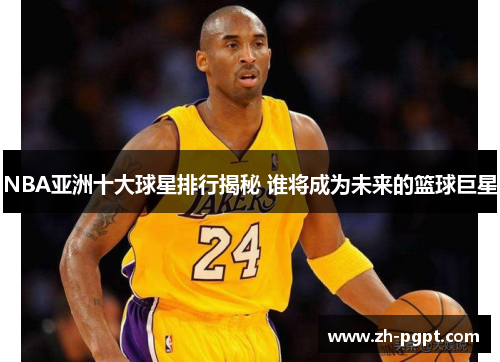 NBA亚洲十大球星排行揭秘 谁将成为未来的篮球巨星