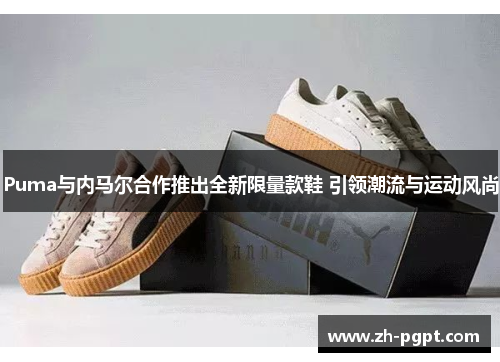 Puma与内马尔合作推出全新限量款鞋 引领潮流与运动风尚