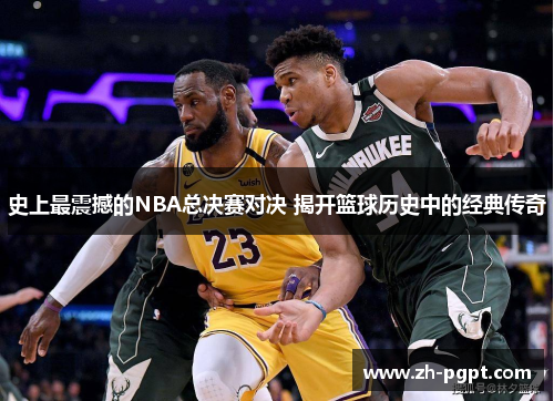 史上最震撼的NBA总决赛对决 揭开篮球历史中的经典传奇