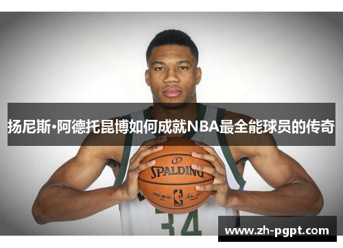 扬尼斯·阿德托昆博如何成就NBA最全能球员的传奇