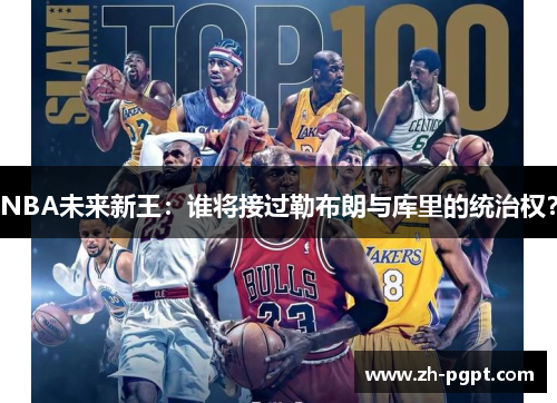 NBA未来新王：谁将接过勒布朗与库里的统治权？