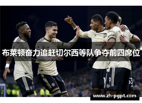 布莱顿奋力追赶切尔西等队争夺前四席位