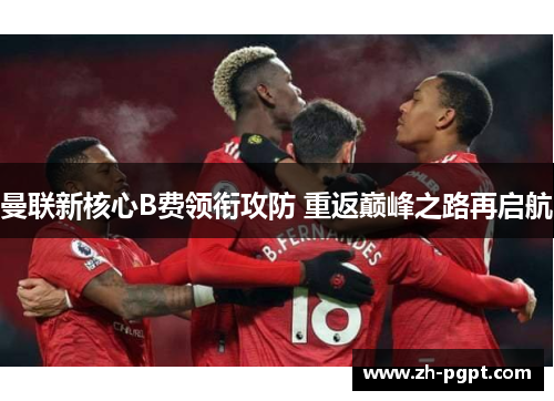 曼联新核心B费领衔攻防 重返巅峰之路再启航