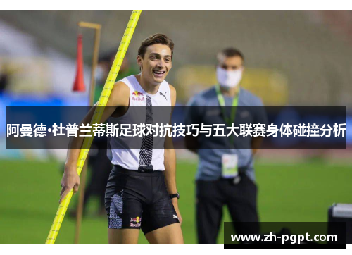 阿曼德·杜普兰蒂斯足球对抗技巧与五大联赛身体碰撞分析