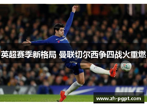 英超赛季新格局 曼联切尔西争四战火重燃